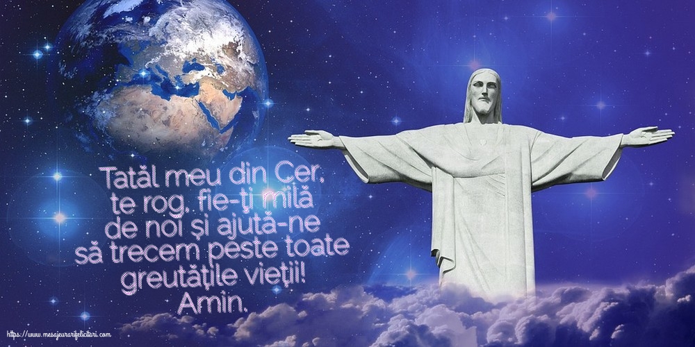 Religioase Amin. Tatăl meu din Cer, ajută-ne să trecem peste toate greutățile vieții!