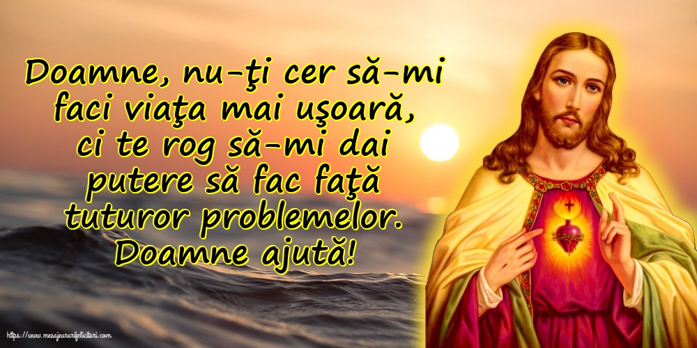 Religioase Doamne ajută! Doamne, nu-ţi cer să-mi faci viaţa mai uşoară