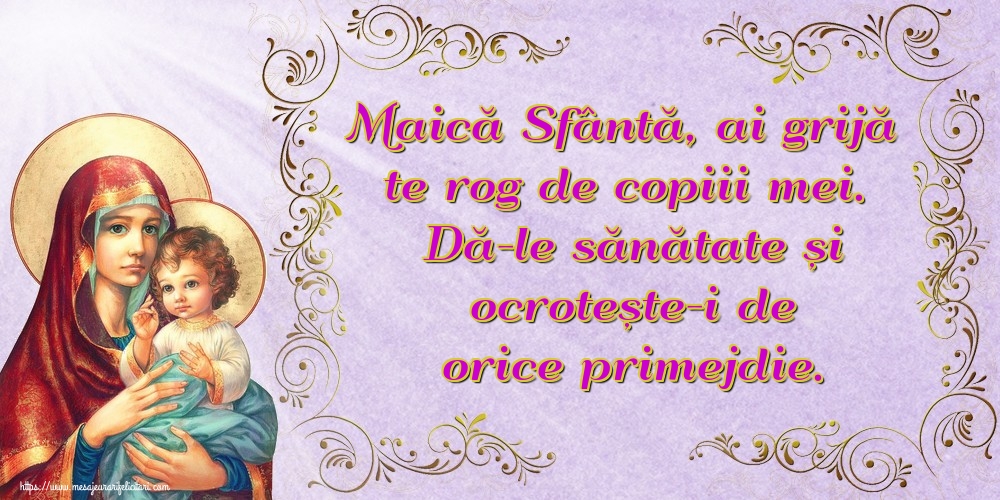 Imagini religioase - Maică Sfântă, ai grijă te rog de copiii mei. Dă-le sănătate și ocrotește-i de orice primejdie. - mesajeurarifelicitari.com