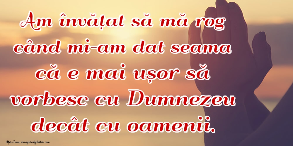 Imagini religioase - Am învățat să mă rog când mi-am dat seama că e mai ușor să vorbesc cu Dumnezeu decât cu oamenii. - mesajeurarifelicitari.com