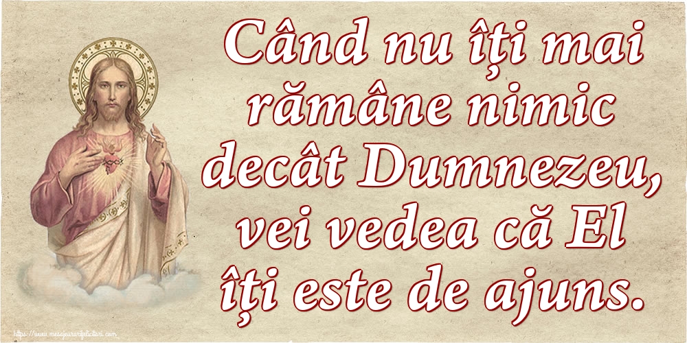 Imagini religioase - Când nu îți mai rămâne nimic decât Dumnezeu, vei vedea că El îți este de ajuns. - mesajeurarifelicitari.com