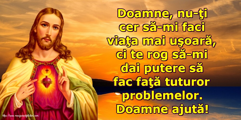 Religioase Doamne ajută! Doamne, nu-ţi cer să-mi faci viaţa mai uşoară