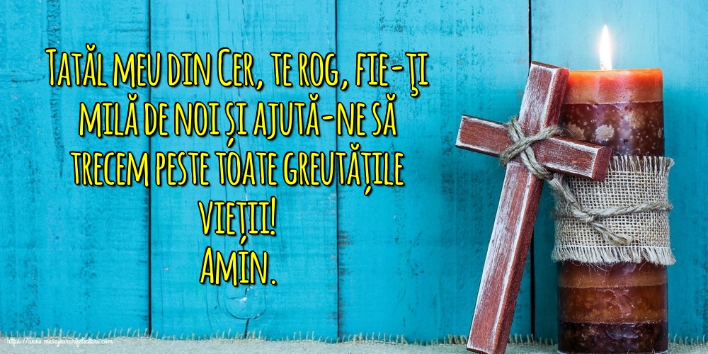 Religioase Amin. Tatăl meu din Cer, ajută-ne să trecem peste toate greutățile vieții!