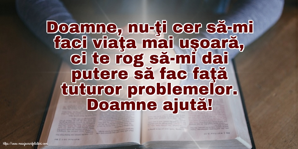 Religioase Doamne ajută! Doamne, nu-ţi cer să-mi faci viaţa mai uşoară
