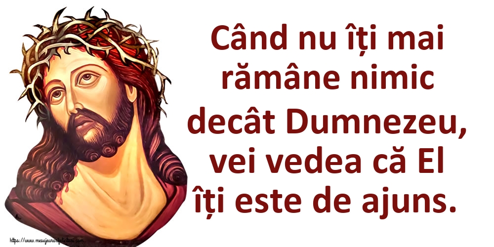 Imagini religioase - Când nu îți mai rămâne nimic decât Dumnezeu, vei vedea că El îți este de ajuns. - mesajeurarifelicitari.com