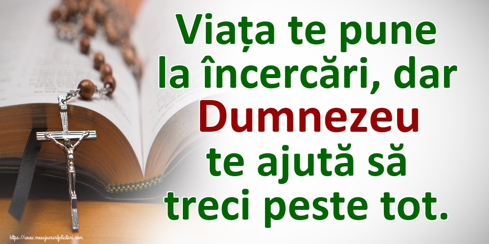 Imagini religioase - Viața te pune la încercări, dar Dumnezeu te ajută să treci peste tot. - mesajeurarifelicitari.com