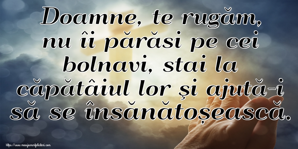 Imagini religioase - Doamne, te rugăm, nu îi părăsi pe cei bolnavi, stai la căpătâiul lor şi ajută-i să se însănătoșească. - mesajeurarifelicitari.com