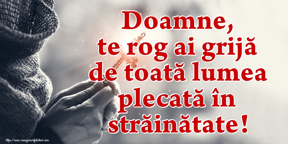 Doamne, te rog ai grijă de toată lumea plecată în străinătate!