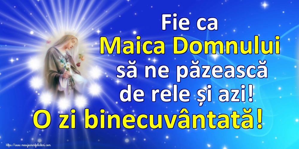 Fie ca Maica Domnului să ne păzească de rele și azi! O zi binecuvântată!
