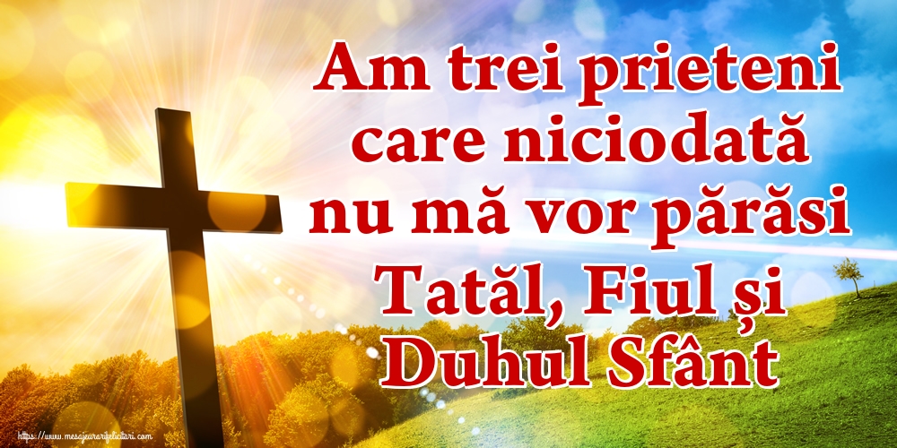 Am trei prieteni care niciodată nu mă vor părăsi Tatăl, Fiul și Duhul Sfânt