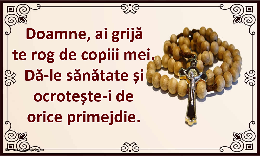 Doamne, ai grijă te rog de copiii mei. Dă-le sănătate și ocrotește-i de orice primejdie.