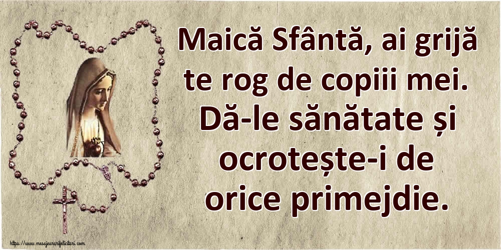 Imagini religioase - Maică Sfântă, ai grijă te rog de copiii mei. Dă-le sănătate și ocrotește-i de orice primejdie. - mesajeurarifelicitari.com
