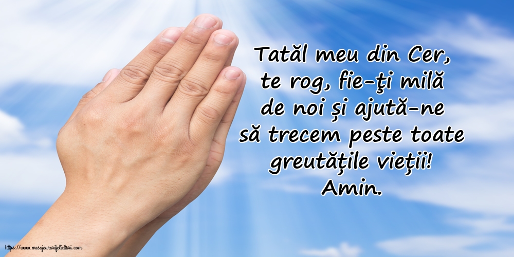 Religioase Amin. Tatăl meu din Cer, ajută-ne să trecem peste toate greutățile vieții!