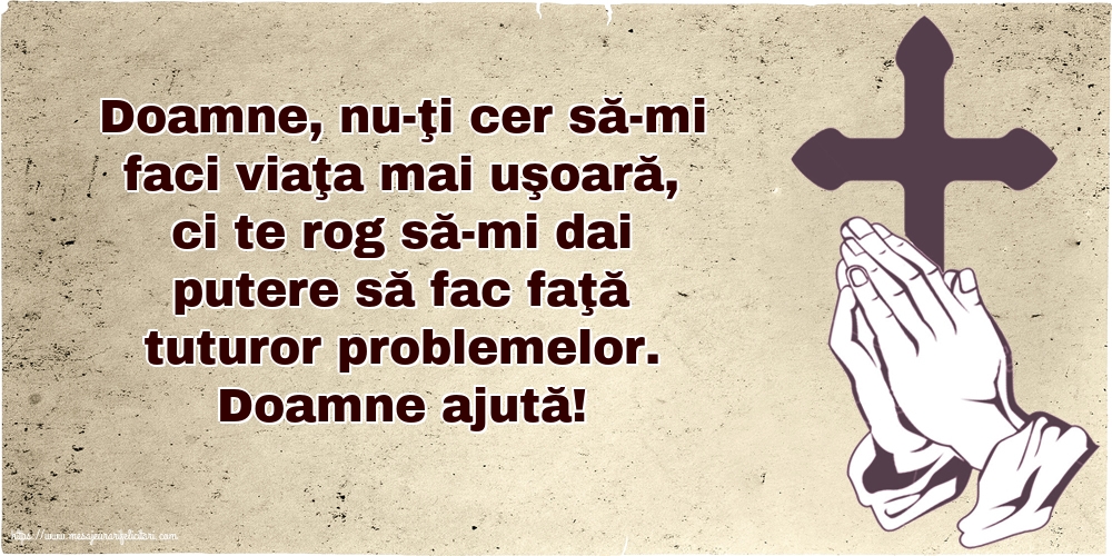 Imagini religioase - Doamne ajută! Doamne, nu-ţi cer să-mi faci viaţa mai uşoară - mesajeurarifelicitari.com