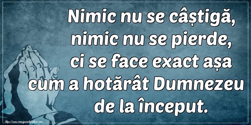 Nimic nu se câștigă, nimic nu se pierde, ci se face exact așa cum a hotărât Dumnezeu de la început.