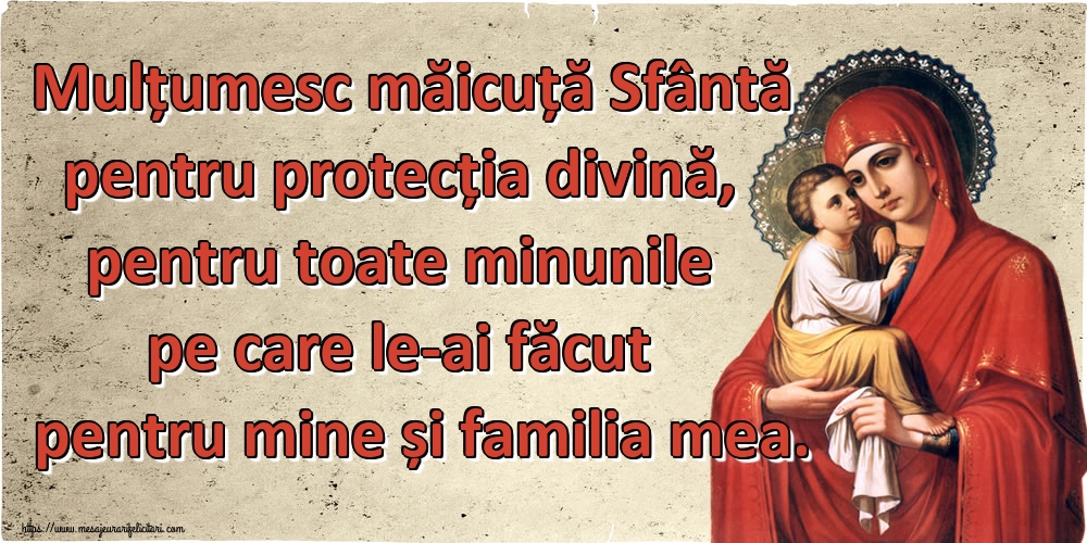 Imagini religioase - Mulțumesc măicuță Sfântă pentru protecția divină, pentru toate minunile pe care le-ai făcut pentru mine și familia mea. - mesajeurarifelicitari.com