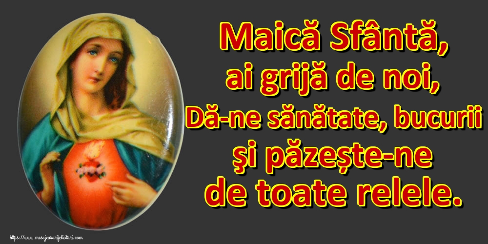 Maică Sfântă, ai grijă de noi, Dă-ne sănătate, bucurii şi păzește-ne de toate relele.