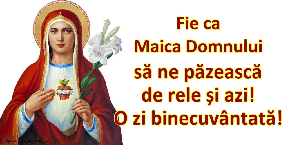 Fie ca Maica Domnului să ne păzească de rele și azi! O zi binecuvântată!