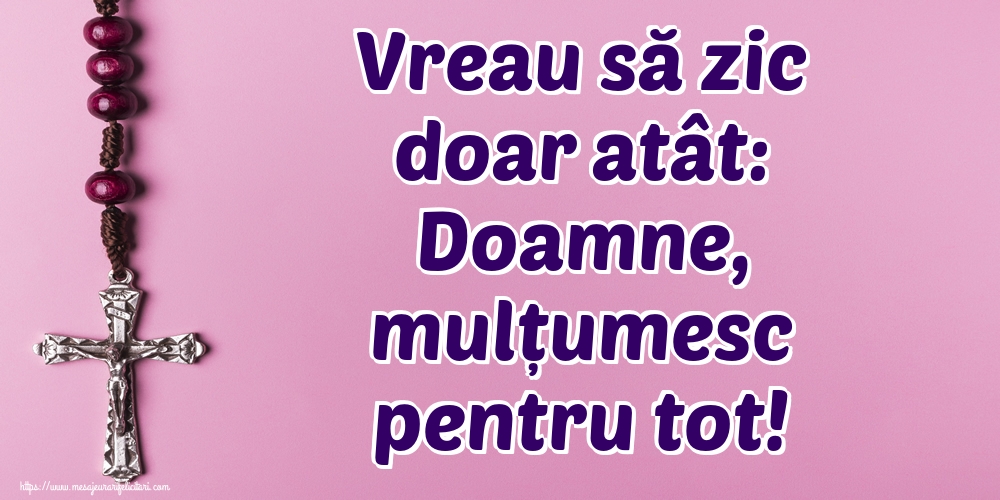 Vreau să zic doar atât: Doamne, mulțumesc pentru tot!