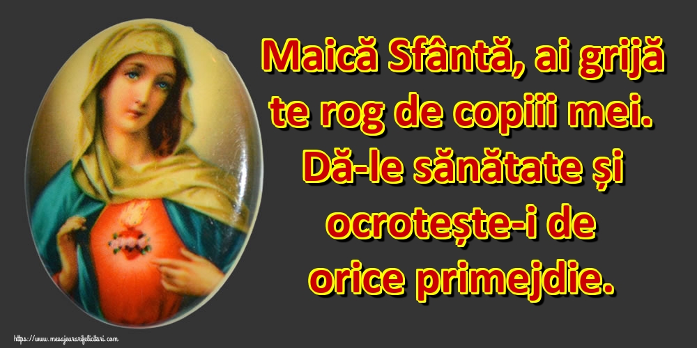 Maică Sfântă, ai grijă te rog de copiii mei. Dă-le sănătate și ocrotește-i de orice primejdie.
