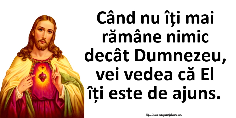 Imagini religioase - Când nu îți mai rămâne nimic decât Dumnezeu, vei vedea că El îți este de ajuns. - mesajeurarifelicitari.com