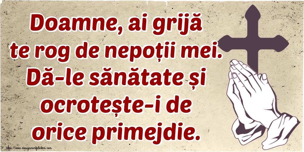 Doamne, ai grijă te rog de nepoții mei. Dă-le sănătate și ocrotește-i de orice primejdie.