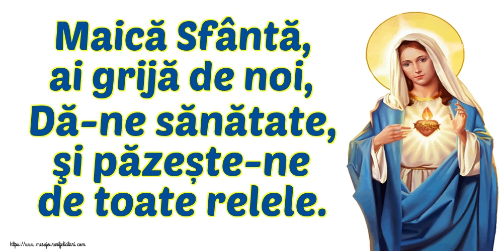 Maică Sfântă, ai grijă de noi, Dă-ne sănătate, şi păzește-ne de toate relele.