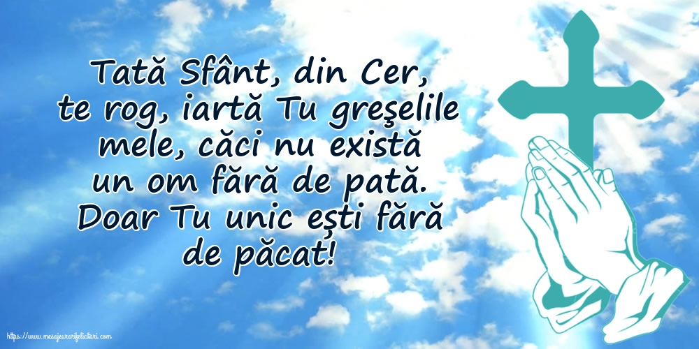 Religioase Tată Sfânt, din Cer, te rog, iartă Tu greşelile mele