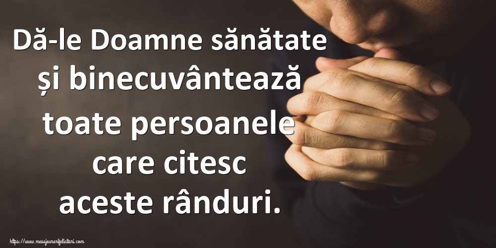 Dă-le Doamne sănătate și binecuvântează toate persoanele care citesc aceste rânduri.