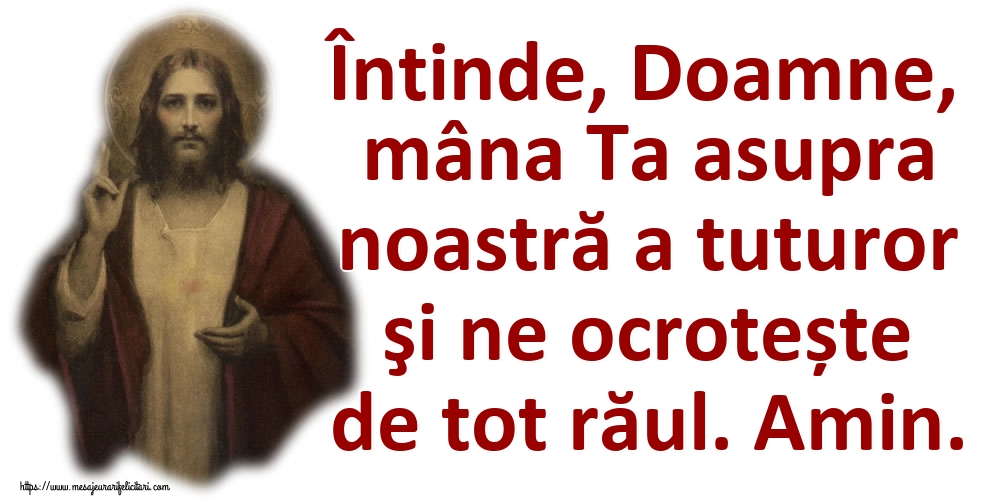 Întinde, Doamne, mâna Ta asupra noastră a tuturor şi ne ocrotește de tot răul. Amin.