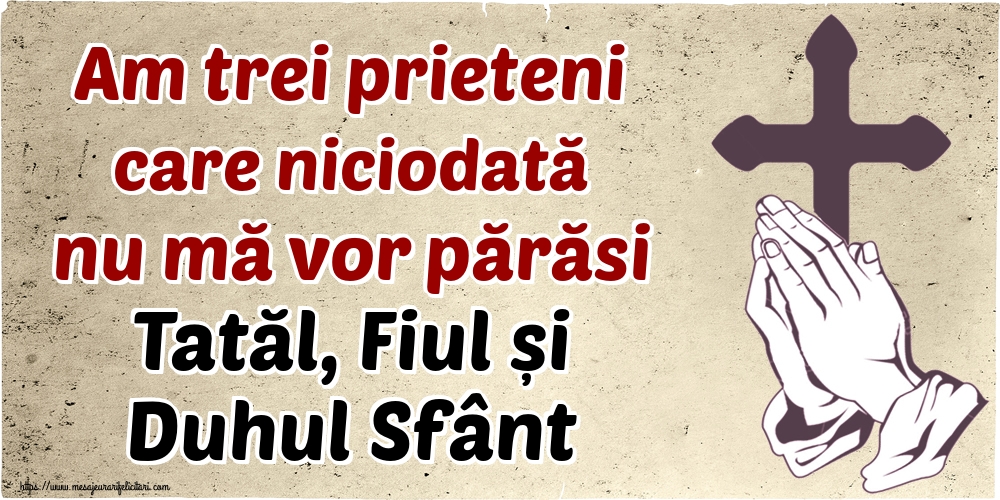 Imagini religioase - Am trei prieteni care niciodată nu mă vor părăsi Tatăl, Fiul și Duhul Sfânt - mesajeurarifelicitari.com