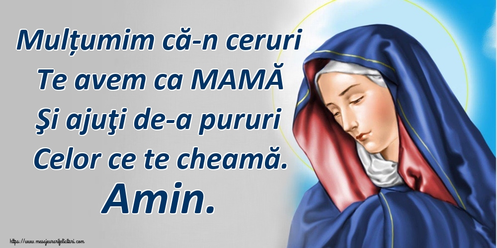 Mulțumim că-n ceruri Te avem ca MAMĂ Şi ajuţi de-a pururi Celor ce te cheamă. Amin.