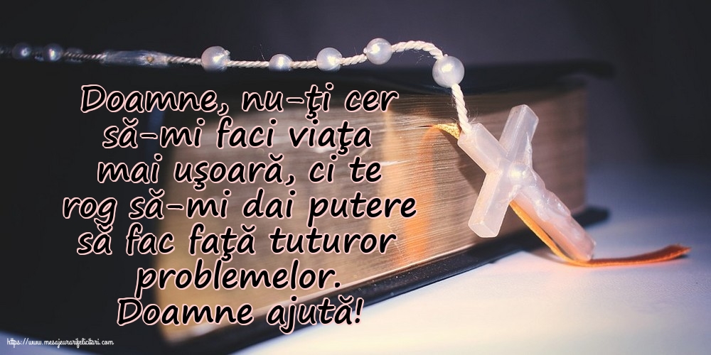 Religioase Doamne ajută! Doamne, nu-ţi cer să-mi faci viaţa mai uşoară