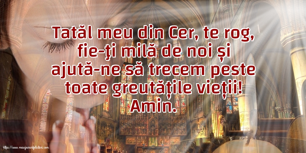 Religioase Amin. Tatăl meu din Cer, ajută-ne să trecem peste toate greutățile vieții!