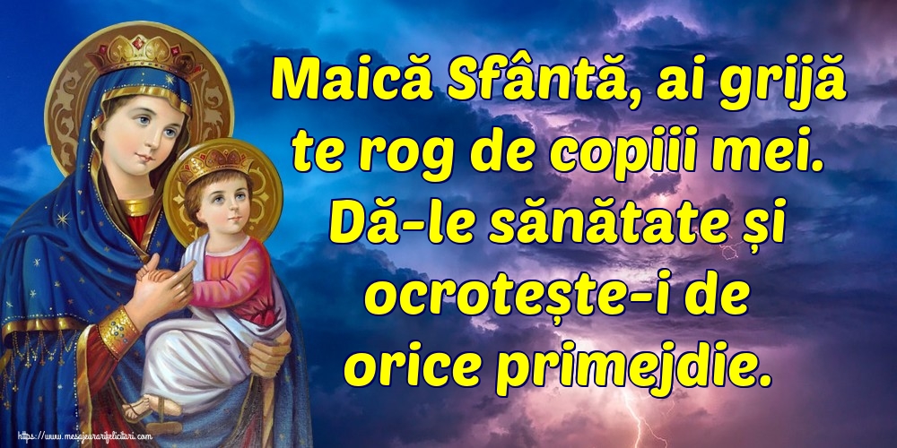 Maică Sfântă, ai grijă te rog de copiii mei. Dă-le sănătate și ocrotește-i de orice primejdie.