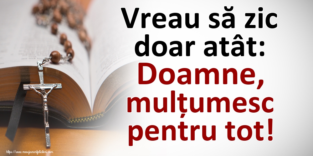 Vreau să zic doar atât: Doamne, mulțumesc pentru tot!