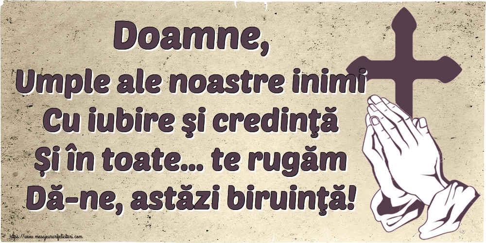 Doamne, Umple ale noastre inimi Cu iubire şi credinţă Și în toate... te rugăm Dă-ne, astăzi biruinţă!