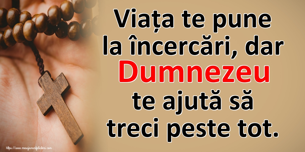 Viața te pune la încercări, dar Dumnezeu te ajută să treci peste tot.