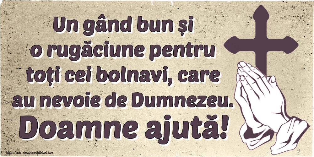 Un gând bun și o rugăciune pentru toți cei bolnavi, care au nevoie de Dumnezeu. Doamne ajută!