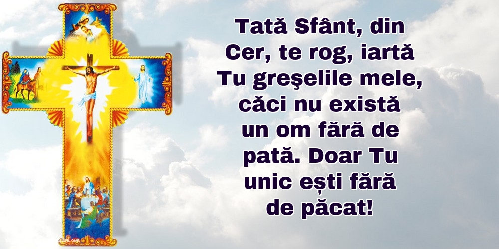 Religioase Tată Sfânt, din Cer, te rog, iartă Tu greşelile mele