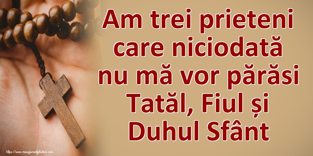 Am trei prieteni care niciodată nu mă vor părăsi Tatăl, Fiul și Duhul Sfânt