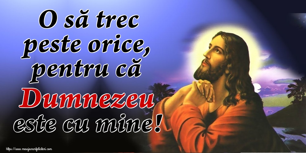 O să trec peste orice, pentru că Dumnezeu este cu mine!