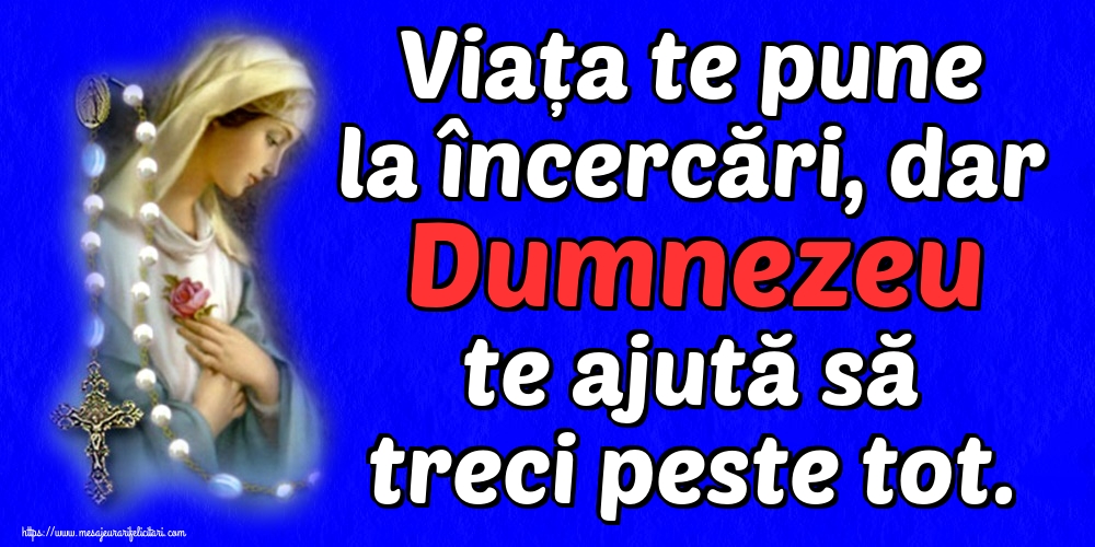 Viața te pune la încercări, dar Dumnezeu te ajută să treci peste tot.