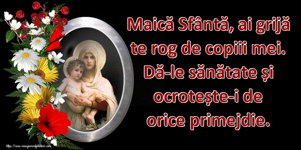 Maică Sfântă, ai grijă te rog de copiii mei. Dă-le sănătate și ocrotește-i de orice primejdie.
