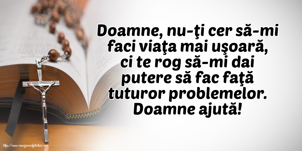 Doamne ajută! Doamne, nu-ţi cer să-mi faci viaţa mai uşoară