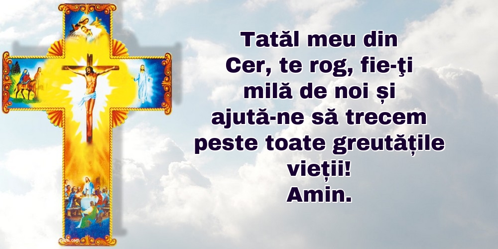 Religioase Amin. Tatăl meu din Cer, ajută-ne să trecem peste toate greutățile vieții!