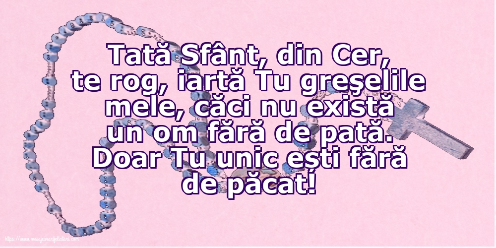 Religioase Tată Sfânt, din Cer, te rog, iartă Tu greşelile mele