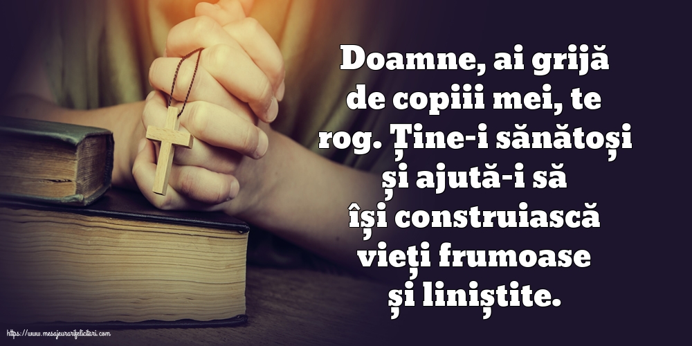 Doamne, ai grijă de copiii mei, te rog.