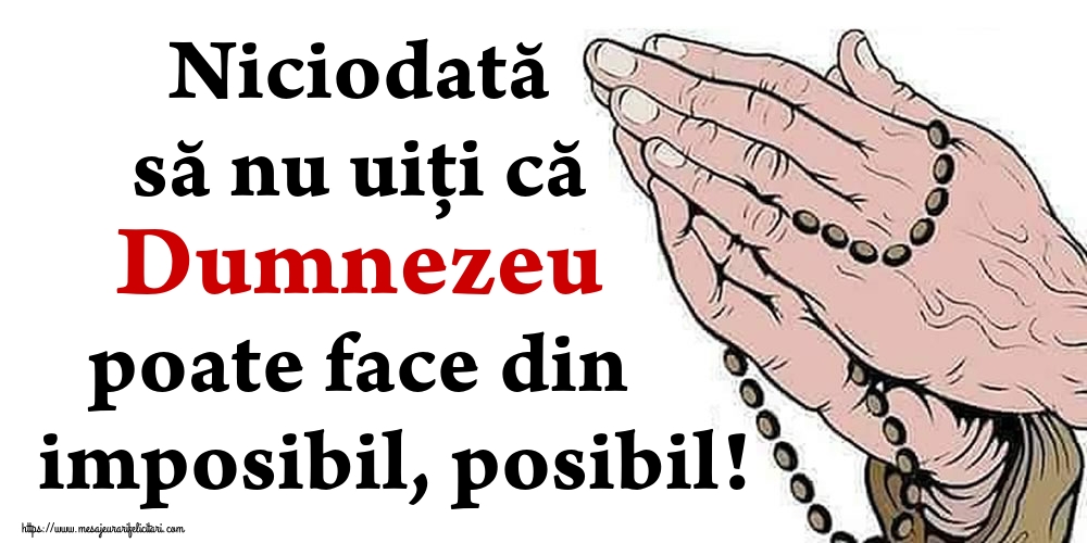 Niciodată să nu uiţi că Dumnezeu poate face din imposibil, posibil!
