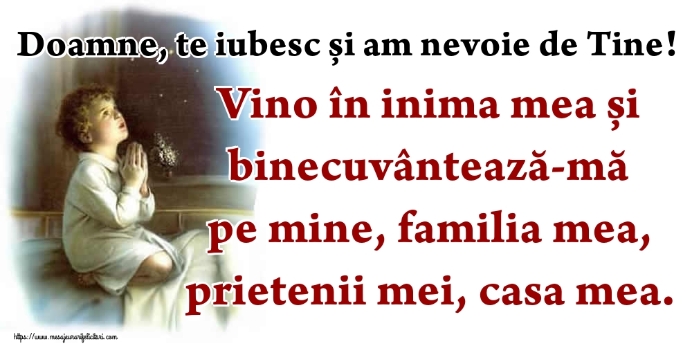 Imagini religioase - Doamne, te iubesc și am nevoie de Tine! Vino în inima mea și binecuvântează-mă pe mine, familia mea, prietenii mei, casa mea. - mesajeurarifelicitari.com